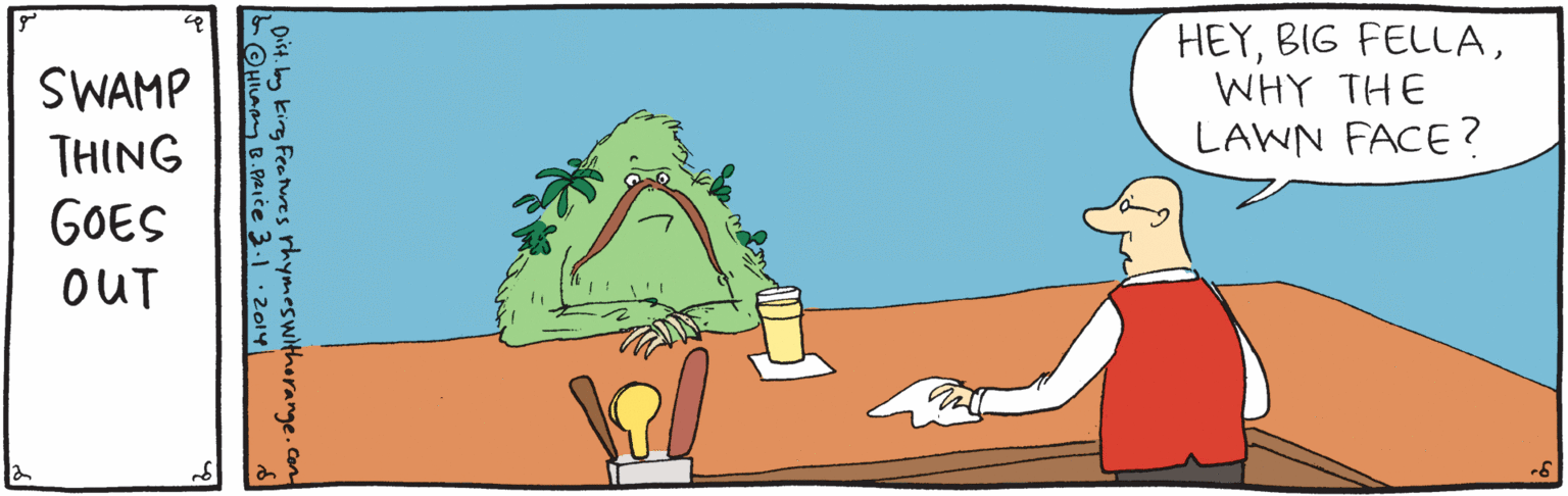 Font OCR: HEYWHY THE SWAMP THING LAWN FACE ? GOES OUT Dist. Ig king Fee es rhymeswithorange.com LOHILA B. pRice 3.1 2014 HEYBIG FELLAWHY THE SWAMP THING LAWN FACE ? GOES OUT Dist. Ig king Fee es rhymeswithorange.com LOHILA B. pRice 3.1 2014
