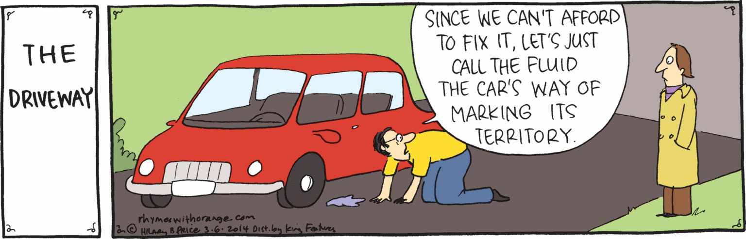 Mammal OCR: SINCE WE CAN'T AFFORD TO FIX ITLET'S JUST CALL THE FLUID THE CAR'S WAY OF MARKING ITS TERRITORY. THE DRIVEWAY rhymowithorange com B HILAB Ance 3.6. zol4 Dist.by k Fohes SINCE WE CAN'T AFFORD TO FIX ITLET'S JUST CALL THE FLUID THE CAR'S WAY OF MARKING ITS TERRITORY. THE DRIVEWAY rhymowithorange com B HILAB Ance 3.6. zol4 Dist.by k Fohes