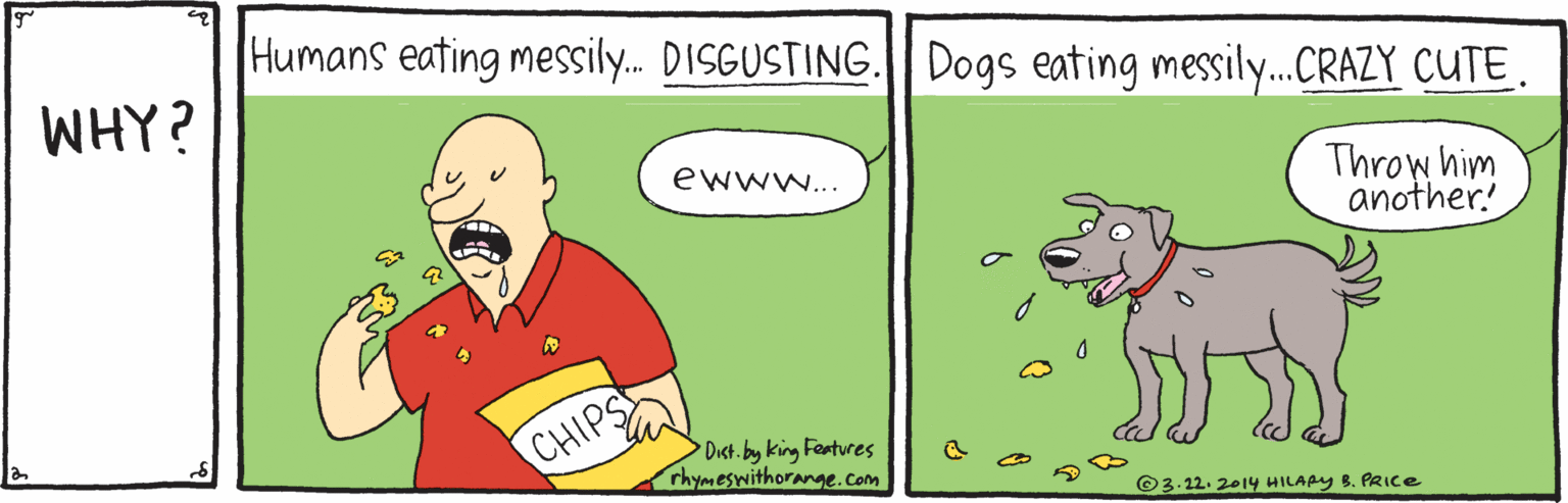 Handwriting OCR: Humans eating messily. DISGUSTING. Dogs eating messily..CRAZY CUTE. WHY? ewww... Throw him another! CHIPS Dict. by king Features rhymeswithorange.com ©3.22. 201Y HILAPY 8. PRICE Humans eating messily. DISGUSTING. Dogs eating messily..CRAZY CUTE. WHY? ewww... Throw him another! CHIPS Dict. by king Features rhymeswithorange.com ©3.22. 201Y HILAPY 8. PRICE