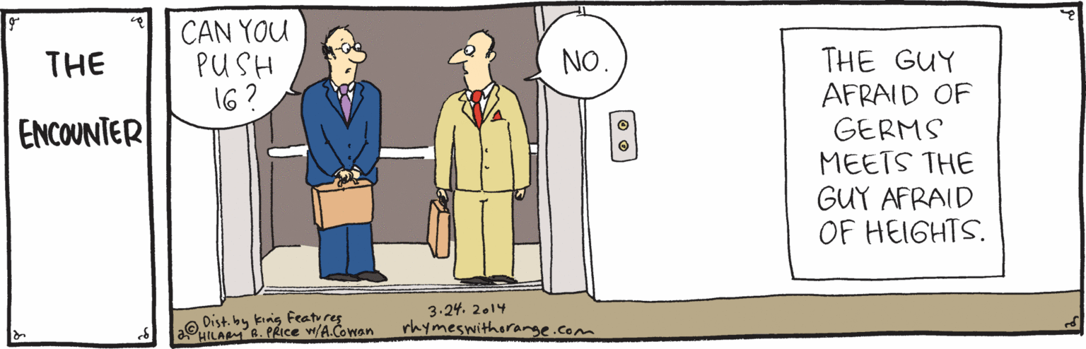 Drawing OCR: CAN YOU PUSH 16? THE GUY AFRAID OF GERMS MEETS THE GUY AFRAID OF HEIGHTS. THE NO. ENCOUNTER 3.24. 2.14 Dist. by kinig Features aHILAPMB. PRICE w/A.Cowan rhymeswithorange.com CAN YOU PUSH 16? THE GUY AFRAID OF GERMS MEETS THE GUY AFRAID OF HEIGHTS. THE NO. ENCOUNTER 3.24. 2.14 Dist. by kinig Features aHILAPMB. PRICE w/A.Cowan rhymeswithorange.com