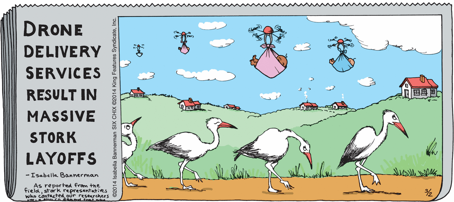 Painting OCR: DRONE DELIVERY SERVICES RESULT IN ??? MASSIVE STORK LAYOFFS - Isabella Bannerman As reported from the fieldstork representatives researchers e dsn d tratd /2 who contacted ©2014 Isabella Bannerman SIX CHIX ©2014 King Features SyndicateInc. DRONE DELIVERY SERVICES RESULT IN ? ? ? MASSIVE STORK LAYOFFS - Isabella Bannerman As reported from the fieldstork representatives researchers e dsn d tratd /2 who contacted ©2014 Isabella Bannerman SIX CHIX ©2014 King Features Syndicate