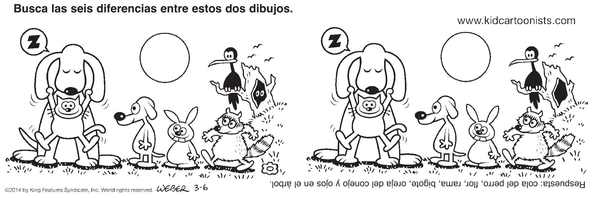 Font OCR: Busca las seis diferencias entre estos dos dibujos. www.kidcartoonists.com 3i lr Respuesta: cola del perrooreja del conejo y ojos en el árbol. 2014 by King Features SyndicateInc. Workd rights reserved. WEBER 3-6 Busca las seis diferencias entre estos dos dibujos. www.kidcartoonists.com 3i lr Respuesta: cola del perrooreja del conejo y ojos en el árbol. 2014 by King Features SyndicateInc. Workd rights reserved. WEBER 3-6