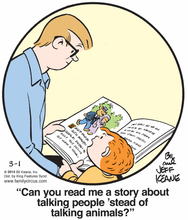 Font OCR: une BIL JEFF KEANE 3-1 © 2014 Bil KeaneInc. Dist. by King Features Synd. www.familycircus.com "Can you read me a story about talking people 'stead of talking animals?" hTU MIUTI ILI LIVEN I ?t TKE nUn une BIL JEFF KEANE 3-1 © 2014 Bil KeaneInc. Dist. by King Features Synd. www.familycircus.com "Can you read me a story about talking people 'stead of talking animals?" hTU MIUTI ILI LIVEN I ? t TKE nUn