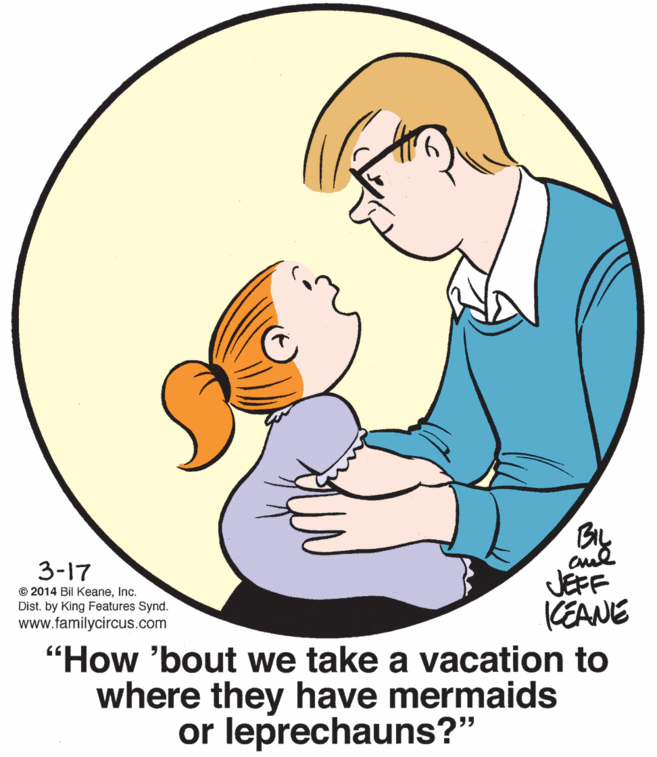 Font OCR: 3-17 JEFF KEANIE © 2014 Bil KeaneInc. Dist. by King Features Synd. www.familycircus.com "How 'bout we take a vacation to where they have mermaids or leprechauns?" 3-17 JEFF KEANIE © 2014 Bil KeaneInc. Dist. by King Features Synd. www.familycircus.com "How 'bout we take a vacation to where they have mermaids or leprechauns?"