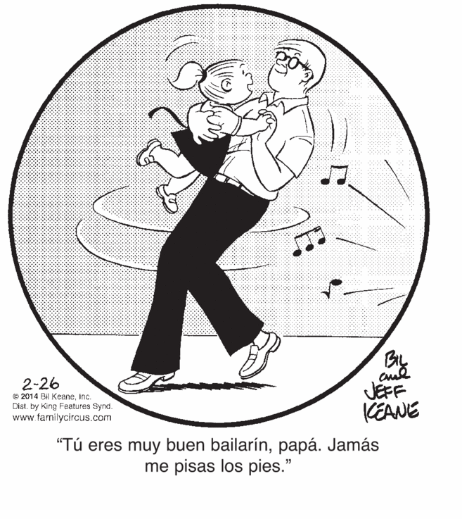 Gesture OCR: 2-26 © 2014 Bil KeaneInc. Dist. by King Features Synd. www.familycircus.com JEFF KEANE "Tú eres muy buen bailarínpapá. Jamás me pisas los pies." 2-26 © 2014 Bil KeaneInc. Dist. by King Features Synd. www.familycircus.com JEFF KEANE "Tú eres muy buen bailarínpapá. Jamás me pisas los pies."