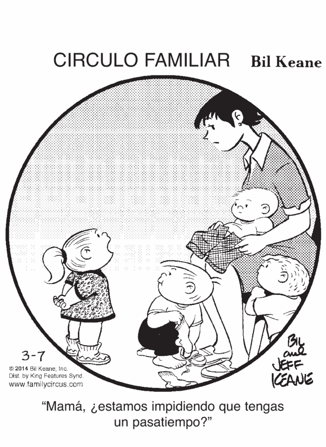Toddler OCR: CIRCULO FAMILIAR Bil Keane .? ? ???"?? By JEFF CEANE 3-7 © 2014 Bil KeaneInc. Dist. by King Features Synd. www.familycircus.com "Mamá¿estamos impidiendo que tengas un pasatiempo?" CIRCULO FAMILIAR Bil Keane .? ? ???"?? By JEFF CEANE 3-7 © 2014 Bil KeaneInc. Dist. by King Features Synd. www.familycircus.com "Mamá¿estamos impidiendo que tengas un pasatiempo?"