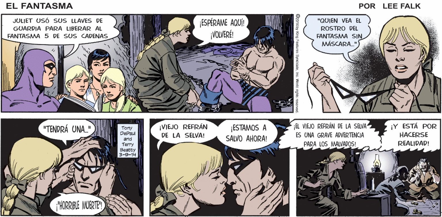 Publication OCR: EL ¡OHFANTASMA! ¡ESTÁS VIVO! FANTASMA -JOLIET? POR LEE FALK JULJET USÓ SUS LLAVES DE GUARDIA PARA LIBERAR AL FANTASMA 5 DE SUS CADENAS ¡ESPÉRAME AQUÍ! ¡VOLVERÉ! "QUIEN VEA EL ROSTRO DEL FANTASMA SIN MÁSCARA." EL VIEJO REFRÁN DE LA SELVA "TENDRÁ UNA." ¡VIEJO REFRÁN DE LA SELVA! ¡ESTAMOS A SALVO AHORA! iY ESTÁ POR HACERSE Tony DePaul ES UNA GRAVE ADVERTENCIA and PARA LOS MALVADOS! REALIDAD! Terry ?eatty 3-9-14 THORRIBLE MUERTE! ares SyncicateInc. Worldt EL ¡OHFANTASMA! ¡ESTÁS VIVO! FANTASMA -JOLIET? POR LEE FALK JULJET USÓ SUS LLAVES DE GUARDIA PARA LIBERAR AL FANTASMA 5 DE SUS CADENAS ¡ESPÉRAME AQUÍ! ¡VOLVERÉ! "QUIEN VEA EL ROSTRO DEL FANTASMA SIN MÁSCARA." EL VIEJO REFRÁN DE LA SELVA "TENDRÁ UNA." ¡VIEJO REFRÁN DE LA SELVA! ¡ESTAMOS A SALVO AHORA! iY ESTÁ POR HACERSE Tony DePaul ES UNA GRAVE ADVERTENCIA and PARA LOS MALVADOS! REALIDAD! Terry ?eatty 3-9-14 THORRIBLE MUERTE! ares SyncicateInc. Worldt