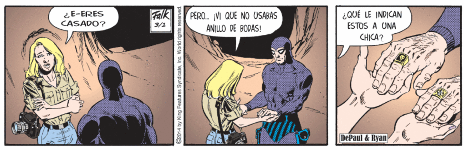 Conversation OCR: ¿E-ERES CASADO? Falk ¿QUÉ LE INDICAN ESTOS A UNA PERO. ¡VI QUE NO USABAS 3/1 ANILLO DE BODAS! CHICA? DePaul & Ryan C2014 by King Features SyndicateInc. World rights reserved. ¿E-ERES CASADO? Falk ¿QUÉ LE INDICAN ESTOS A UNA PERO. ¡VI QUE NO USABAS 3/1 ANILLO DE BODAS! CHICA? DePaul & Ryan C2014 by King Features SyndicateInc. World rights reserved.