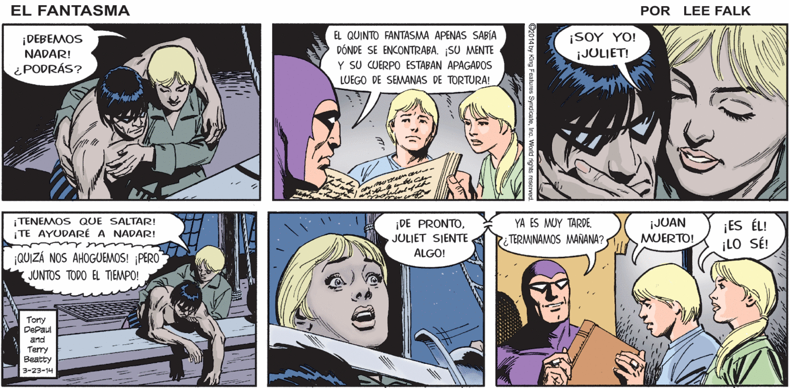 Sharing OCR: ¡EL QUINTO FANTASMASE APOYA SOBRE JULIET! CÄNTASMA EL POR LEE FALK. ¡ELLA LO MANTIENE EN PIE! EL QUINTO FANTASMA APENAS SABÍA ¡SOY YO! ¡JULIET! ¡DEBEMOS NADAR! ¿PODRÁS? DONDE SE ENCONTRABA. SU MENTE Y SU CUERPO ESTABAN APAGADOS LUEGO DE SEMANAS DE TORTURA! moth TENEMOS QUE SALTAR! |TE AYUDARÉ A NADAR! ¡DE PRONTOJULJET SIENTE. ¡JUAN MUERTO! ¡ES ÉL! ¡LO SÉ! YA ES MUY TARDE. TERMINAMOS MANÑANA? ALGO! ¡QUIZÁ NOS AHOGUEMOS! ¡PERO JUNTOS TODO EL TIEMPO! Tony DePaul and Terry Beatty 3-23-14 ¡EL QUINTO FANTASMACASI MORIBUNDOSE APOYA SOBRE JULIET! CÄNTASMA EL POR LEE FALK. ¡ELLA LO MANTIENE EN PIE! EL QUINTO FANTASMA APENAS SABÍA ¡SOY YO! ¡JULIET! ¡DEBEMOS NADAR! ¿PODRÁS? DONDE SE ENCONTRABA. SU MENTE Y SU CUERPO ESTABAN APAGADOS LUEGO DE SEMANAS DE TORTURA! moth TENEMOS QUE SALTAR! |TE AYUDARÉ A NADAR! ¡DE PRONTOJULJET SIENTE. ¡JUAN MUERTO! ¡ES ÉL! ¡LO SÉ! YA ES MUY TARDE. TERMINAMOS MANÑANA? ALGO! ¡QUIZÁ NOS AHOGUEMOS! ¡PERO JUNTOS TODO EL TIEMPO! Tony DePaul and Terry Beatty 3-23-14
