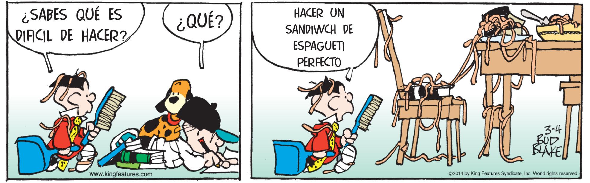 Conversation OCR: ¿SABES QUÉ ES DIACIL DE HACER? HACER UN ¿QUÉ? SANDIWCH DE ESPAGUETI PERFECTO 3-4 BUD www.kingfeatures.com 2014 by King Features SyndicateInc. World rights reserved. ¿SABES QUÉ ES DIACIL DE HACER? HACER UN ¿QUÉ? SANDIWCH DE ESPAGUETI PERFECTO 3-4 BUD www.kingfeatures.com 2014 by King Features SyndicateInc. World rights reserved.