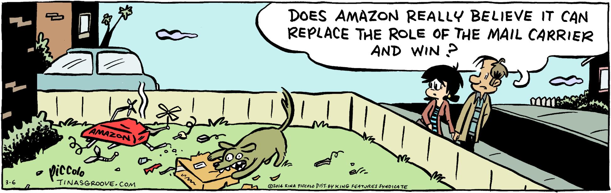 People OCR: DOES AMAZON REALLY BELIEVE IT CAN REPLACE THE ROLE OF THE MAIL CARRIER AND WIN ? AMAZON piccalo @t014 RIMA PItcoro DIST. BY K ING FEATURES SYADICA TE TINASGROOVE.COM DOES AMAZON REALLY BELIEVE IT CAN REPLACE THE ROLE OF THE MAIL CARRIER AND WIN ? AMAZON piccalo @t014 RIMA PItcoro DIST. BY K ING FEATURES SYADICA TE TINASGROOVE.COM
