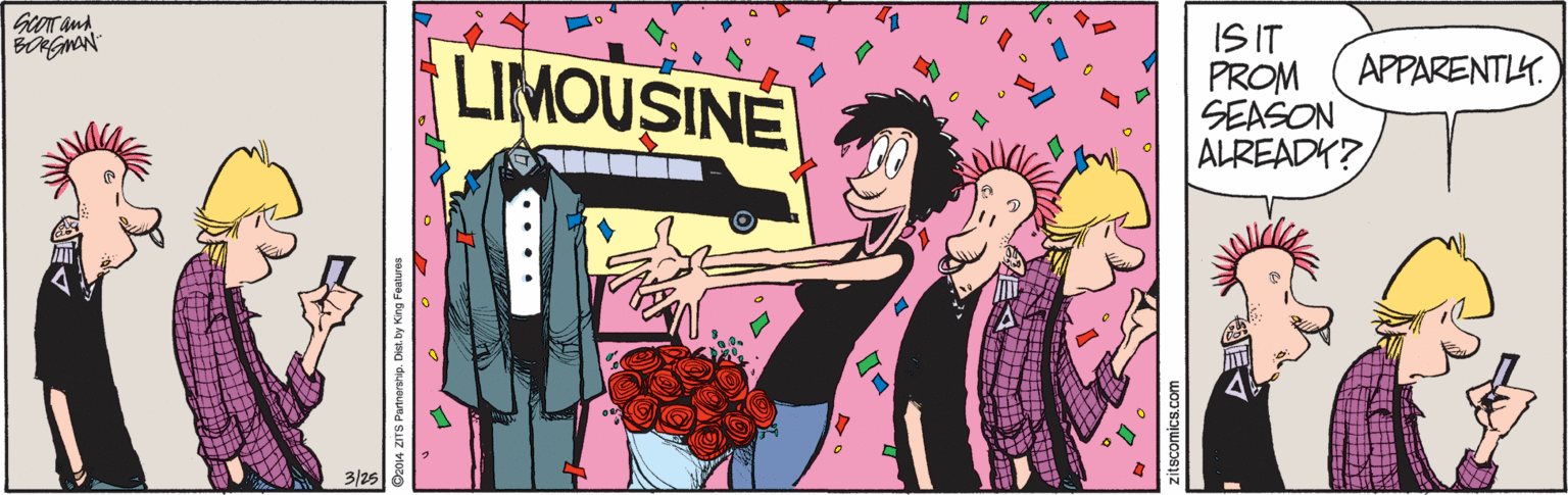 Style OCR: IS IT PROM SEASON ALREADY? APPARENTLY. LIMOUSINE 3/25 • • • • zitscomics.com IS IT PROM SEASON ALREADY? APPARENTLY. LIMOUSINE 3/25 • • • • zitscomics.com