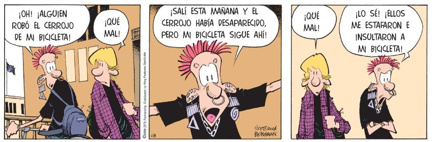 Animated cartoon OCR: SALÍ ESTA MAÑANA Y EL CERROJO HABÍA DESAPARECIDO¡OH! ¡ALGUIEN ROBÓ EL CERROJO DE MI BICICLETA! ¡LO SÉ! ¡ELLOS ME ESTAFARONE INSULTARON A M BICICLETA! ¡QUÉ ¡QUÉ MAL! MAL! PERO MI BICICLETA SIGUE AHÍ! FMAN O ZITE Pauh Dwnted by King Fatures Syndicate. SALÍ ESTA MAÑANA Y EL CERROJO HABÍA DESAPARECIDO¡OH! ¡ALGUIEN ROBÓ EL CERROJO DE MI BICICLETA! ¡LO SÉ! ¡ELLOS ME ESTAFARONE INSULTARON A M BICICLETA! ¡QUÉ ¡QUÉ MAL! MAL! PERO MI BICICLETA SIGUE AHÍ! FMAN O ZITE Pauh Dwnted by King Fatures Syndicate.