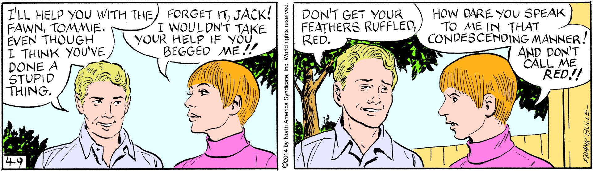 Facial expression OCR: I'LL HELP YOU WITH THE) FORGET ITJACK! FAWNTOMMIE. EVEN THOUGH I THINK YOU'VE DONE A STUPID THING. DON'T GET YOUR FEATHERS RUFFLEDRED. HOW DARE YOU SPEAK I WOULDN'T TAKE YOUR HELP IF YÖÜ. BEGGED ME!! TO ME IN THAT CONDESCENDING MANNER! AND DON'T CALL ME RED!! 4.9 2014 by North America SyndicateInc. World rights res I'LL HELP YOU WITH THE) FORGET ITJACK! FAWNTOMMIE. EVEN THOUGH I THINK YOU'VE DONE A STUPID THING. DON'T GET YOUR FEATHERS RUFFLEDRED. HOW DARE YOU SPEAK I WOULDN'T TAKE YOUR HELP IF YÖÜ. BEGGED ME!! TO ME IN THAT CONDESCENDING MANNER! AND DON'T CALL ME RED!! 4.9 2014 by North America SyndicateInc. World rights res