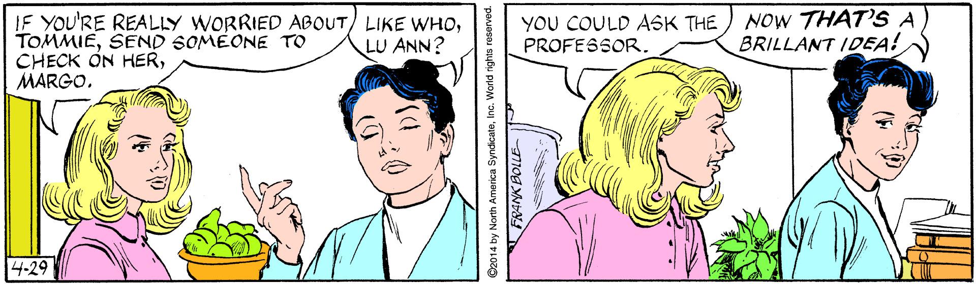 White OCR: IF YOU'RE REALLY WORRIED ABOUT) LIKE WHOSEND SOMEONE TO CHECK ON HERNOW THAT'S A BRILLANT IDEA! YOU COULD ASK THE LU ANN? PROFESSOR. 14-29 2014 by North America SyndicateInc. World rights reserved. IF YOU'RE REALLY WORRIED ABOUT) LIKE WHOSEND SOMEONE TO CHECK ON HERNOW THAT'S A BRILLANT IDEA! YOU COULD ASK THE LU ANN? PROFESSOR. 14-29 2014 by North America SyndicateInc. World rights reserved.
