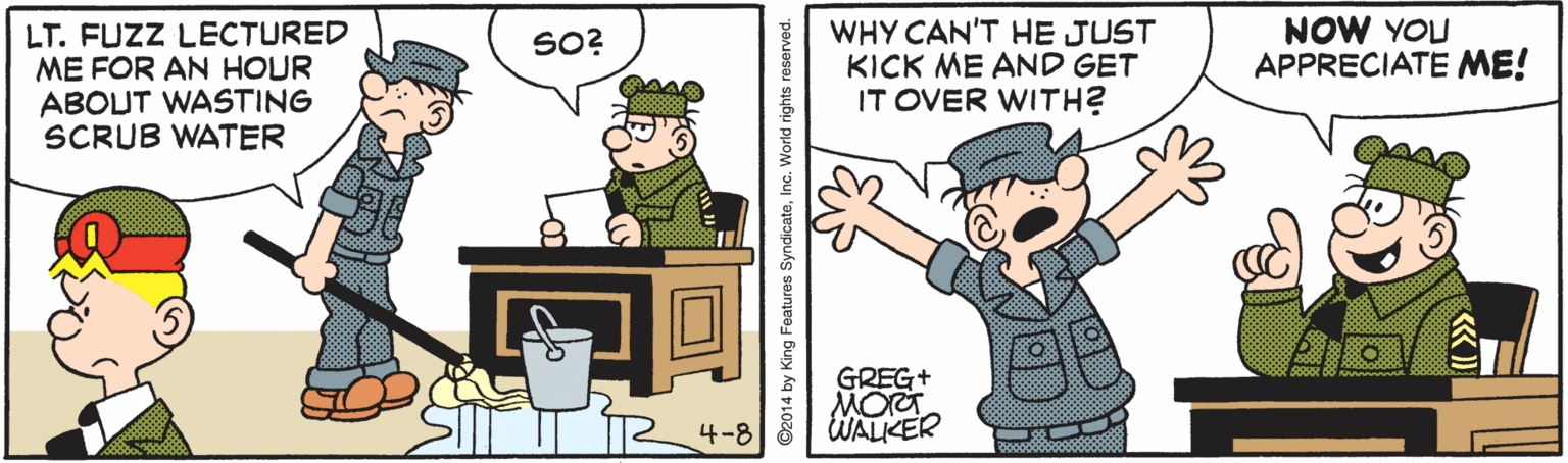 Animation OCR: LT. FUZZ LECTURED ME FOR AN HOUR ABOUT WASTING SCRUB WATER WHY CAN'T HE JUST KICK ME AND GET IT OVER WITH? NOW YOU APPRECIATE ME! SO? GREG+ MOT WALKER 4-8 ©2014 by King Features SyndicateInc. World rights reserved. LT. FUZZ LECTURED ME FOR AN HOUR ABOUT WASTING SCRUB WATER WHY CAN'T HE JUST KICK ME AND GET IT OVER WITH? NOW YOU APPRECIATE ME! SO? GREG+ MOT WALKER 4-8 ©2014 by King Features SyndicateInc. World rights reserved.
