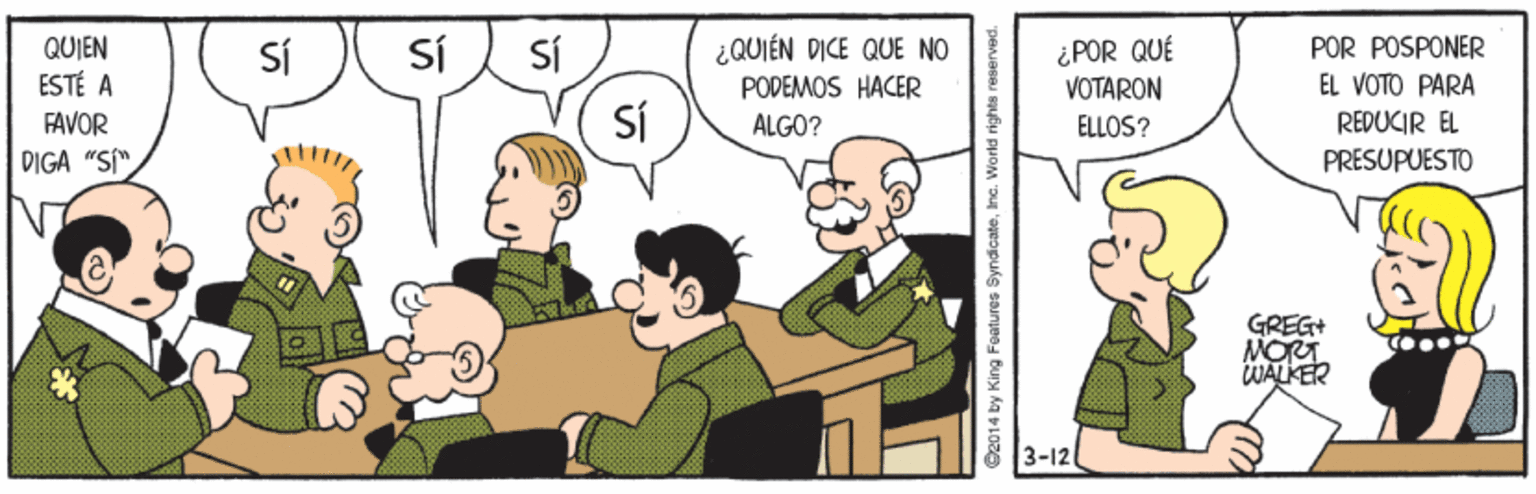 Line OCR: Sí sí SÍ POR POSPONER QUIEN ESTÉ A FAVOR Sí ¿QUIÉN D?CE QUE NO PODEMOS HACER ALGO? ¿POR QUÉ VOTARON ELLOS? EL VOTO PARA REDUCIR EL DIGA "S" PRESUPUESTO GREG+ MORT WALKER 3-12 2014 by King Foatures SyndicateInc. World rights reserved Sí sí SÍ POR POSPONER QUIEN ESTÉ A FAVOR Sí ¿QUIÉN D?CE QUE NO PODEMOS HACER ALGO? ¿POR QUÉ VOTARON ELLOS? EL VOTO PARA REDUCIR EL DIGA "S" PRESUPUESTO GREG+ MORT WALKER 3-12 2014 by King Foatures SyndicateInc. World rights reserved