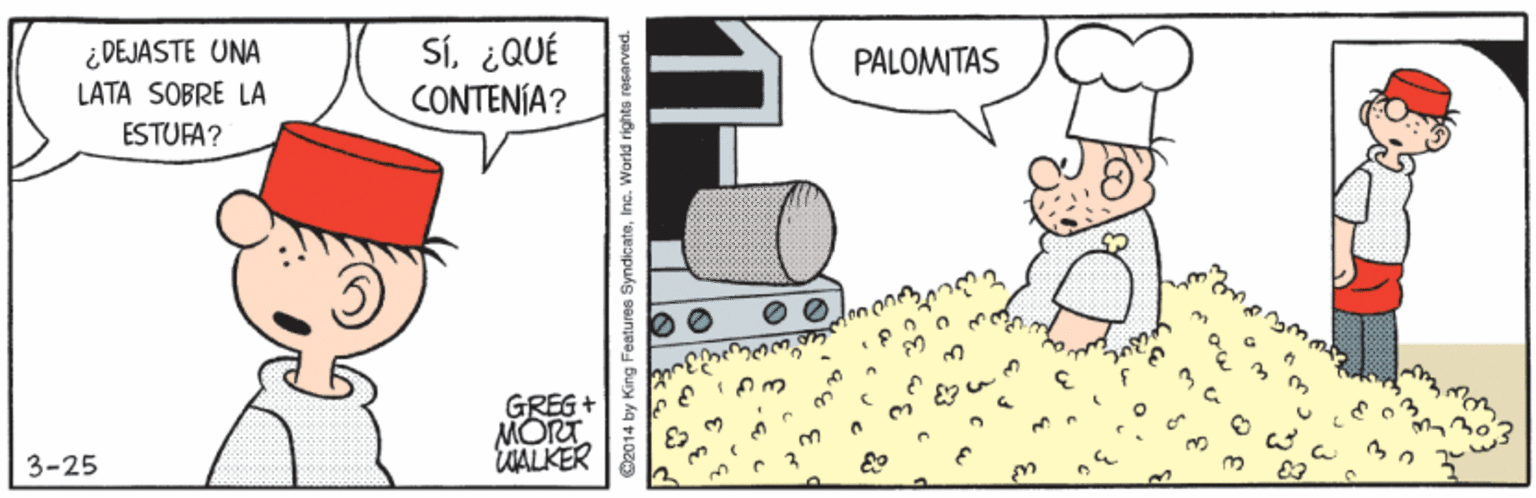 Art OCR: ¿DEJASTE UNA LATA SOBRE LA Sí¿QUÉ CONTENÍA? PALOMITAS ESTUFA? GREG MORT WALKER 3-25 @2014 by King Foatures : World rights res ¿DEJASTE UNA LATA SOBRE LA Sí¿QUÉ CONTENÍA? PALOMITAS ESTUFA? GREG MORT WALKER 3-25 @2014 by King Foatures : World rights res