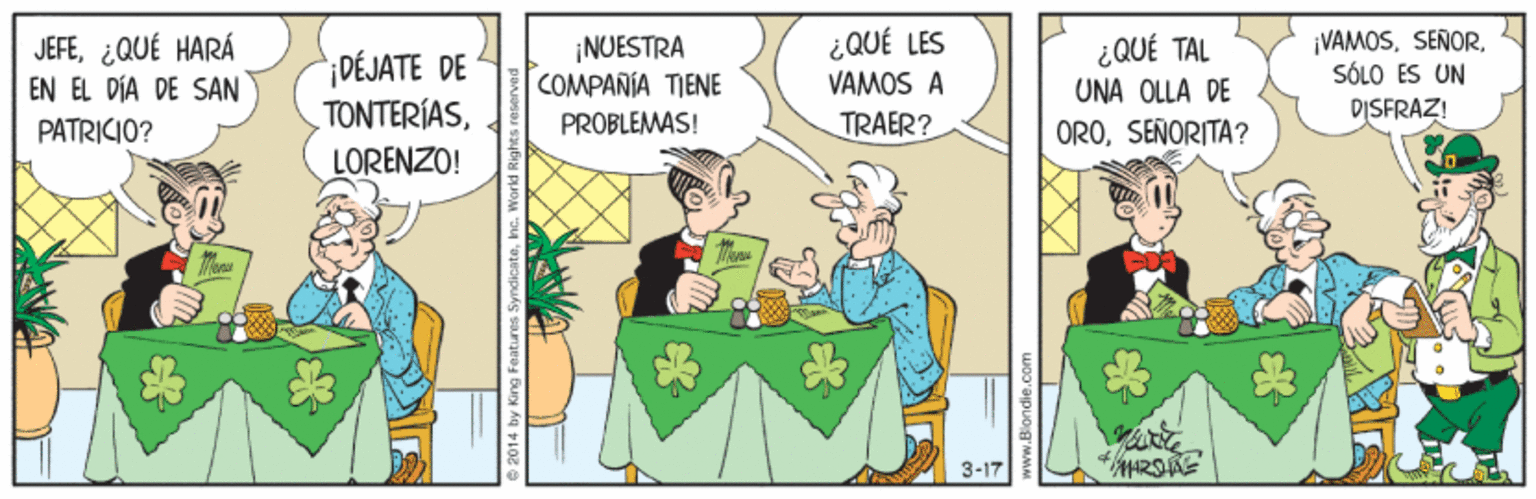 Comics OCR: JEFE¿QUÉ HARÁ EN EL DÍA DE SAN ¿QUÉ LES VAMOS A ¡VAMOSSÓLO ES UN DISFRAZ! ;DÉJATE DE TONTERÍAS¡NUESTRA COMPAÑÍA TIENE ¿QUÉ TAL UNA OLLA DE PATRICIO? PROBLEMAS! TRAER? OROSEÑORITA? LORENZO! 3-17 ?HRSAE JEFE¿QUÉ HARÁ EN EL DÍA DE SAN ¿QUÉ LES VAMOS A ¡VAMOSSÓLO ES UN DISFRAZ! ;DÉJATE DE TONTERÍAS¡NUESTRA COMPAÑÍA TIENE ¿QUÉ TAL UNA OLLA DE PATRICIO? PROBLEMAS! TRAER? OROSEÑORITA? LORENZO! 3-17 ? HRSAE