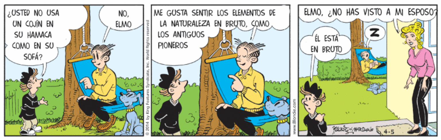 Illustration OCR: ELMO¿NO HAS VISTO A M ÉSPO50 ¿USTED NO USA UN COJÍN EN SU HAMACA ME GUSTA SENTR LOS ELEMENTOS DE LA NATURALEZA EN BRUTOSOMO LOS ANTIGUOS PIONEROS NOELMO ÉL ESTÁ EN BRUTO COMO EN SU SOFÁ? YartRSs 4-5 e 2014 by King Features Syndicatehc ELMO¿NO HAS VISTO A M ÉSPO50 ¿USTED NO USA UN COJÍN EN SU HAMACA ME GUSTA SENTR LOS ELEMENTOS DE LA NATURALEZA EN BRUTOSOMO LOS ANTIGUOS PIONEROS NOELMO ÉL ESTÁ EN BRUTO COMO EN SU SOFÁ? YartRSs 4-5 e 2014 by King Features Syndicate