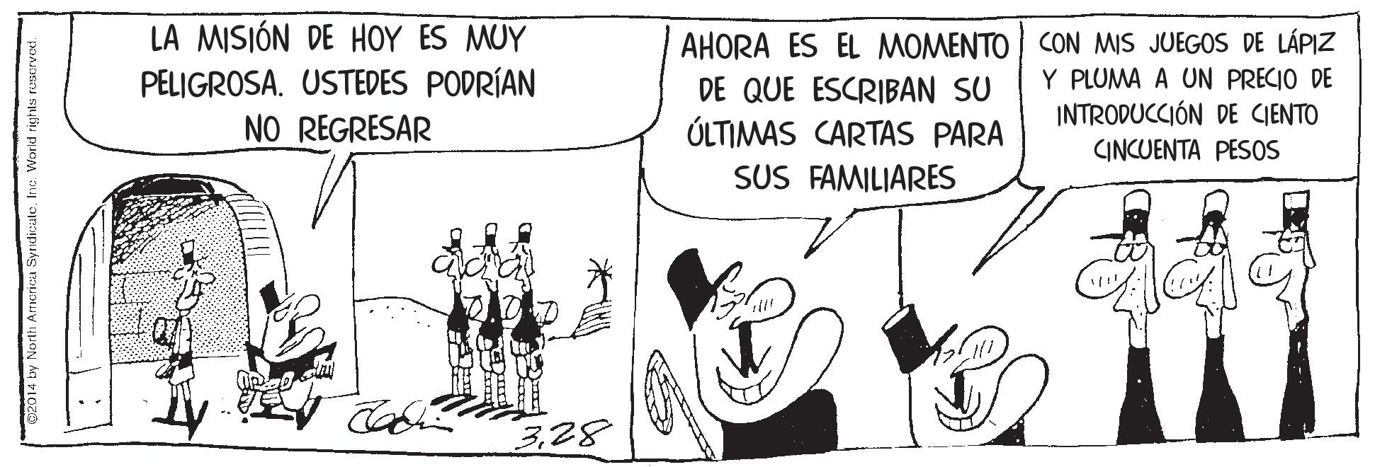 Line art OCR: LA MISIÓN DE HOY ES MUY PELIGROSA. USTEDES PODRÍAN NO REGRESAR AHORA ES EL MOMENTO I CON MIS JUEGOS DE LÁPIZ DE QUE ESCRIBAN SU ÚLTIMAS CARTAS PARA SUS FAMILIARES Y PLUMA A UN PRECIO DE INTRODUCCIÓN DE CIENTO CINCUENTA PESOS 328 by North Arrierica SyrndicatoInve. World righls rascrve LA MISIÓN DE HOY ES MUY PELIGROSA. USTEDES PODRÍAN NO REGRESAR AHORA ES EL MOMENTO I CON MIS JUEGOS DE LÁPIZ DE QUE ESCRIBAN SU ÚLTIMAS CARTAS PARA SUS FAMILIARES Y PLUMA A UN PRECIO DE INTRODUCCIÓN DE CIENTO CINCUENTA PESOS 328 by North Arrierica SyrndicatoInve. World righls rascrve