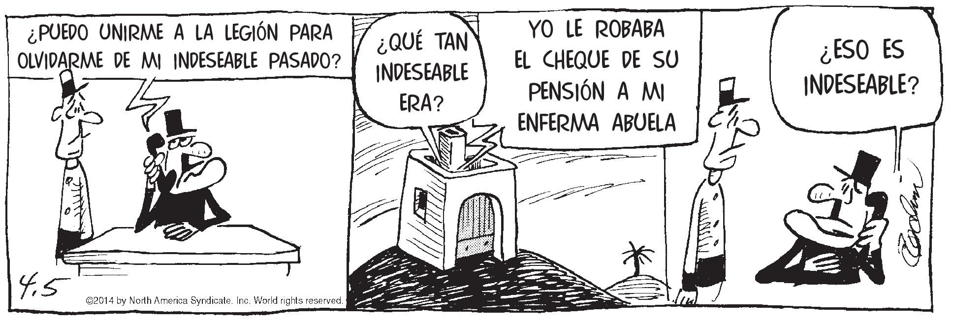 Line art OCR: YO LE ROBABA ¿PUEDO UNIRME A LA LEGIÓN PARA OLVIDARME DE MI INDESEABLE PASADO? ¿QUÉ TAN INDESEABLE EL CHEQUE DE SU PENSIÓN A MI ENFERMA ABUELA ¿ESO ES INDESEABLE? ERA? 14.5 92014 by North America Syndicate. Inc. World rights reserved. YO LE ROBABA ¿PUEDO UNIRME A LA LEGIÓN PARA OLVIDARME DE MI INDESEABLE PASADO? ¿QUÉ TAN INDESEABLE EL CHEQUE DE SU PENSIÓN A MI ENFERMA ABUELA ¿ESO ES INDESEABLE? ERA? 14.5 92014 by North America Syndicate. Inc. World rights reserved.