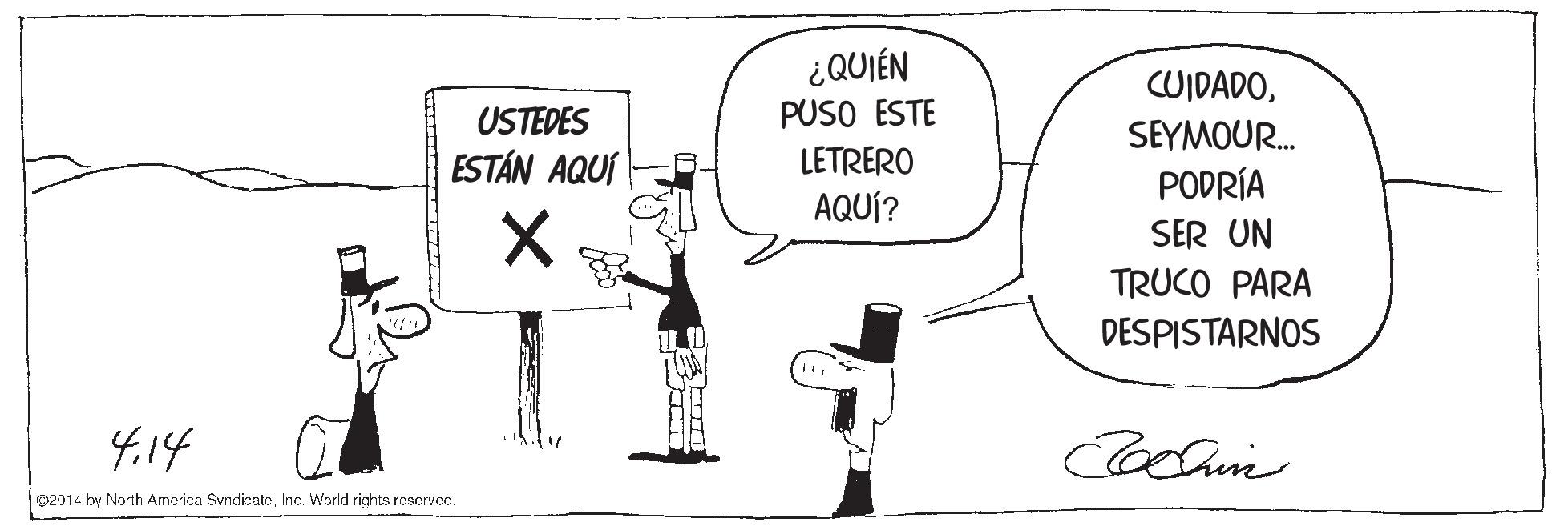 Parallel OCR: ¿QUIÉN PUSO ESTE CUIDADOUSTEDES SEYMOUR. PODRÍA ESTÁN AQUÍ LETRERO AQUÍ? SER UN TRUCO PARA DESPISTARNOS 4.14 o2014 by North Arnerica SyndicateInc. World rights rescrved ¿QUIÉN PUSO ESTE CUIDADOUSTEDES SEYMOUR. PODRÍA ESTÁN AQUÍ LETRERO AQUÍ? SER UN TRUCO PARA DESPISTARNOS 4.14 o2014 by North Arnerica SyndicateInc. World rights rescrved