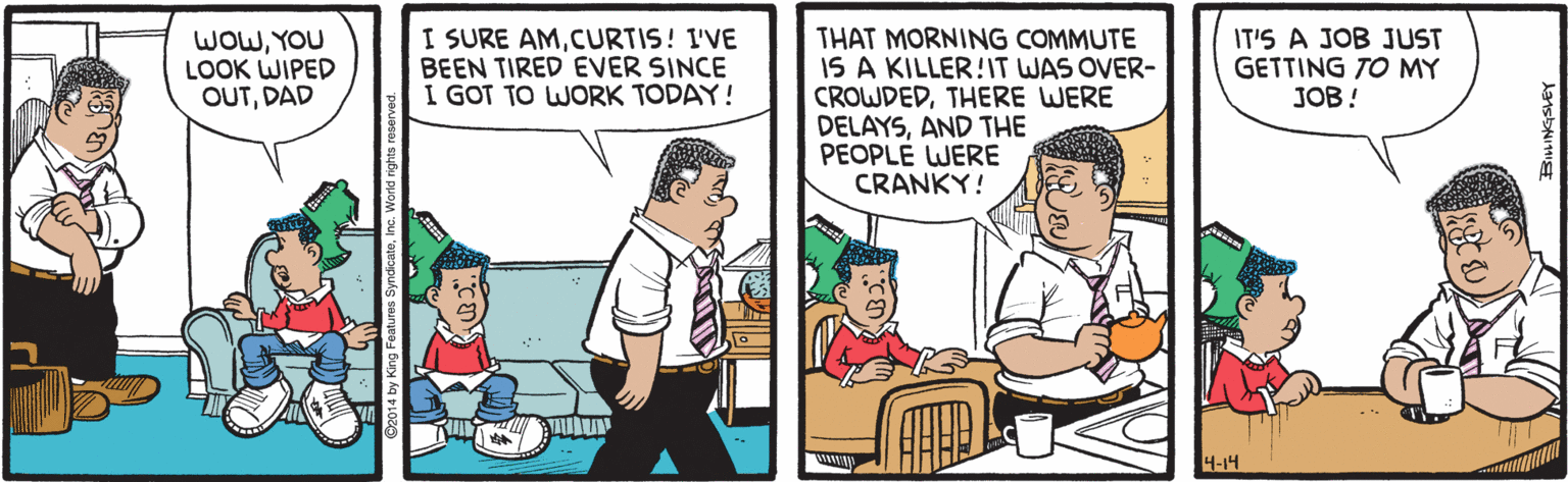 Parallel OCR: I SURE AMCURTIS! I'VE BEEN TIRED EVER SINCE I GOT TO WORK TODAY! THAT MORNING COMMUTE IS A KILLER!IT WAS OVER- CROWDEDTHERE WERE DELAYSAND THE PEOPLE WERE CRANKY! WOWYOU LOOK WIPED OUTDAD IT'S A JOB JUST GETTING TO MY JOB! 4-14 I SURE AMCURTIS! I'VE BEEN TIRED EVER SINCE I GOT TO WORK TODAY! THAT MORNING COMMUTE IS A KILLER!IT WAS OVER- CROWDEDTHERE WERE DELAYSAND THE PEOPLE WERE CRANKY! WOWYOU LOOK WIPED OUTDAD IT'S A JOB JUST GETTING TO MY JOB! 4-14