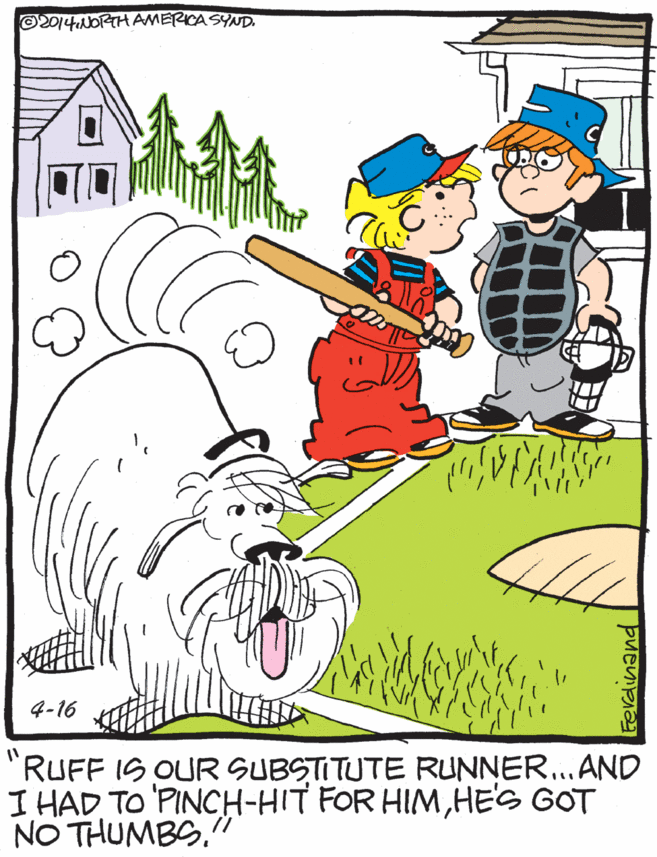 Hat OCR: ©2014NORTH AMERICA SYND. 4-16 "RUFF IS OUR SUBSTITUTE RUNNER... AND I HAD TO 'PINCH-HIT FOR HIMHES GOT NO THUMBS" ©2014NORTH AMERICA SYND. 4-16 "RUFF IS OUR SUBSTITUTE RUNNER... AND I HAD TO 'PINCH-HIT FOR HIMHES GOT NO THUMBS