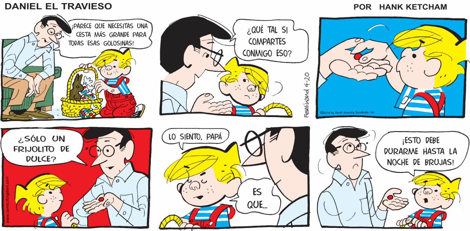 Human OCR: Hank Ketcham's. LOS DENTISTAS iMRA ESO! DEBEN AMAR LA DANIEL EL PASCUA TRAVIESO PARECE QUE NECES(TAS UNA CESTA MÁS GRANDE PARA ¿QUÉ TAL SI TODAS ESAS GOLOSINAS! COMPARTES CONMIGO ESO? Ge014 by North America SyndicatoIne ¿SÓLO UN LO SIENTOPAPÁ ¡ESTO DEBE DURARME HASTA LA FRIJOLITO DE DULCE? NOCHE DE BRUJAS! ES QUE. 07-+ Pvenia Hank Ketcham's. LOS DENTISTAS iMRA ESO! DEBEN AMAR LA DANIEL EL PASCUA TRAVIESO PARECE QUE NECES(TAS UNA CESTA MÁS GRANDE PARA ¿QUÉ TAL SI TODAS ESAS GOLOSINAS! COMPARTES CONMIGO ESO? Ge014 by North America SyndicatoIne ¿SÓLO UN LO SIENTOPAPÁ ¡ESTO DEBE DURARME HASTA LA FRIJOLITO DE DULCE? NOCHE DE BRUJAS! ES QUE. 07-+ Pvenia