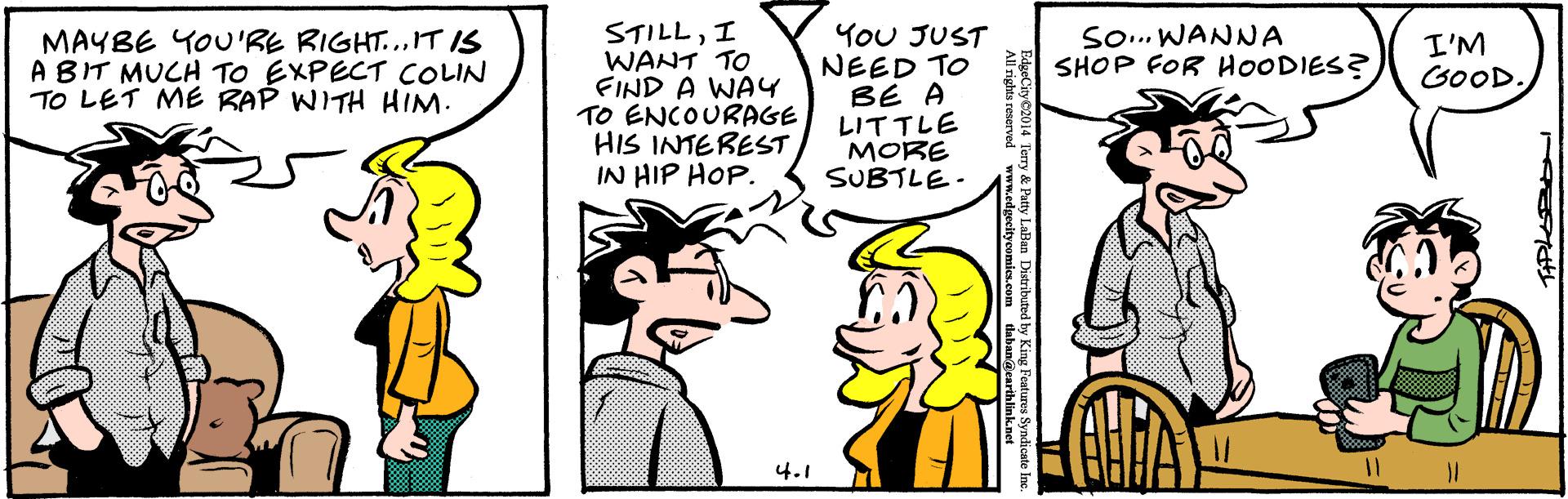 Line OCR: STILLI WANT TO FIND A WAY TO ENCOURAGE HIS INTEREST IN HIP HOP. YoU JUST NEED TO BE A LITTLE MORE SUBTLE- MAYBE YOU'RE RIGHT...IT IS ABIT MUCH TO EXPECT COLIN TO LET ME RAP WITH HIM. So.. WANNA SHOP FOR HOODIES? I'M GOOD 4.1 STILLI WANT TO FIND A WAY TO ENCOURAGE HIS INTEREST IN HIP HOP. YoU JUST NEED TO BE A LITTLE MORE SUBTLE- MAYBE YOU'RE RIGHT...IT IS ABIT MUCH TO EXPECT COLIN TO LET ME RAP WITH HIM. So.. WANNA SHOP FOR HOODIES? I'M GOOD 4.1