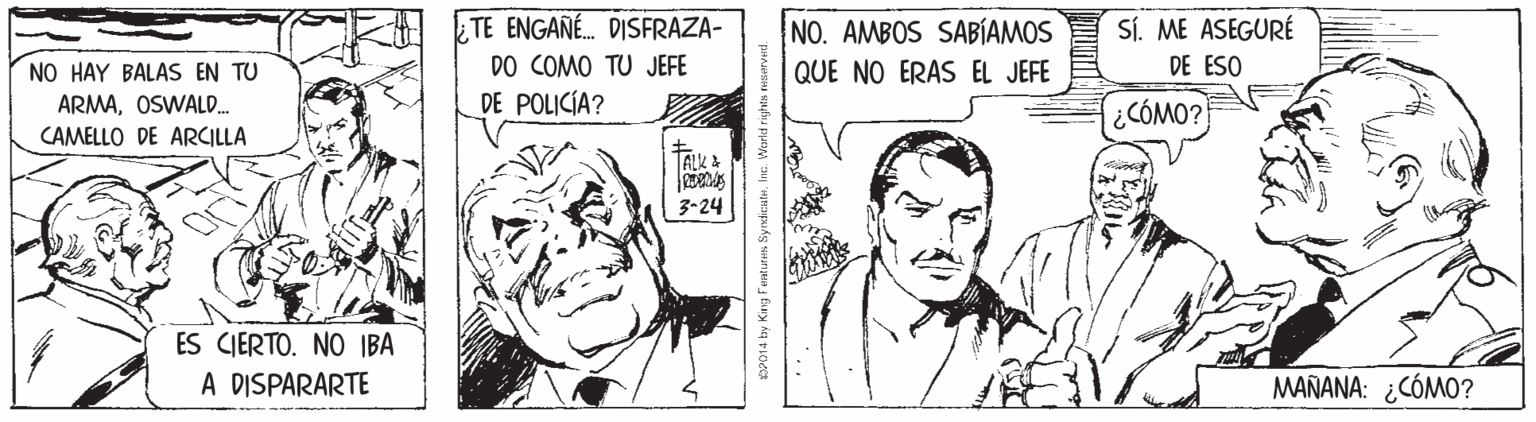 Organism OCR: TE ENGANÉ. DISFRAZA- DO COMO TU JEFE DE POLICÍA? NO. AMBOS SABÍAMOS SÍ. ME ASEGURÉ NO HAY BALAS EN TU QUE NO ERAS EL JEFE DE ESO ARMAOSWALD. CAMELLO DE ARCILLA ¿CÓMO? | 3-24 ES CIERTO. NO IBA A DISPARARTE MAÑANA: ¿CÓMO? TE ENGANÉ. DISFRAZA- DO COMO TU JEFE DE POLICÍA? NO. AMBOS SABÍAMOS SÍ. ME ASEGURÉ NO HAY BALAS EN TU QUE NO ERAS EL JEFE DE ESO ARMAOSWALD. CAMELLO DE ARCILLA ¿CÓMO? | 3-24 ES CIERTO. NO IBA A DISPARARTE MAÑANA: ¿CÓMO?