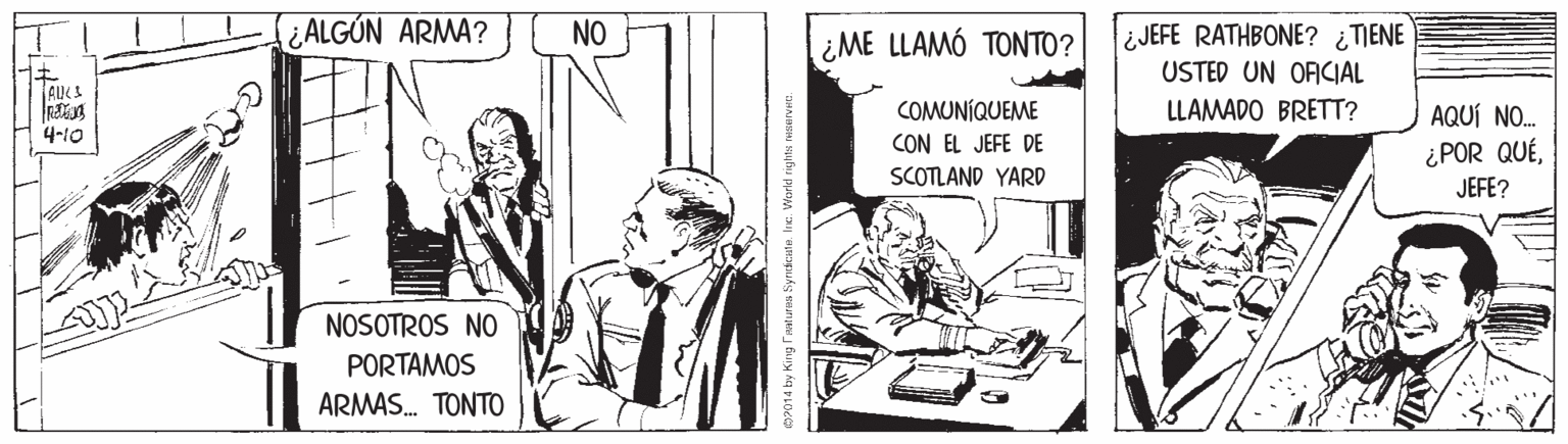 Drawing OCR: f¿ALGÚN ARMA? NO ¿ME LLAMÓ TONTO? ¿JEFE RATHBONE? ¿ TIENE USTED UN OFCIAL COMUNÍQUEME LLAMADO BRETT? AQUÍ NO. 4-10 CON EL JEFE DE ¿POR QUÉJEFE? SCOTLAND YARD NOSOTROS NO PORTAMOS ARMAS. TONTO OP014 by King ratlra Syndcate f¿ALGÚN ARMA? NO ¿ME LLAMÓ TONTO? ¿JEFE RATHBONE? ¿ TIENE USTED UN OFCIAL COMUNÍQUEME LLAMADO BRETT? AQUÍ NO. 4-10 CON EL JEFE DE ¿POR QUÉJEFE? SCOTLAND YARD NOSOTROS NO PORTAMOS ARMAS. TONTO OP014 by King ratlra Syndcate