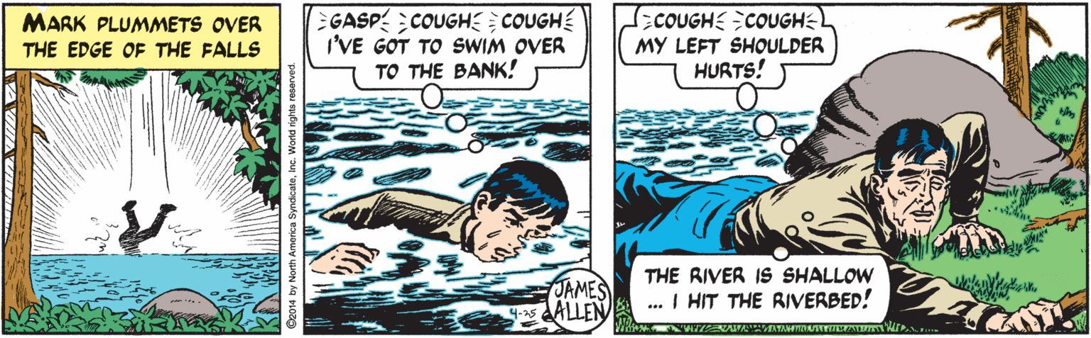 Illustration OCR: GASP COUGHE COUGH I'VE GOT TO SWIM OVER TO THE BANK! COUGH COUGHS MY LEFT SHOULDER HURTS! MARK PLUMMETS OVER THE EDGE OF THE FALLS JAMES as ALLEN THE RIVER IS SHALLOW ... I HIT THE RIVERBED! GASP COUGHE COUGH I'VE GOT TO SWIM OVER TO THE BANK! COUGH COUGHS MY LEFT SHOULDER HURTS! MARK PLUMMETS OVER THE EDGE OF THE FALLS JAMES as ALLEN THE RIVER IS SHALLOW ... I HIT THE RIVERBED!