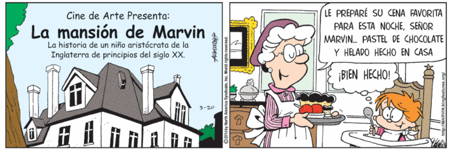 Fiction OCR: Cine de Arte Presenta: LE PREPARÉ SU CENA FAVORITA PARA ESTA NOCHESEÑOR MARVIN. PASTEL DE CHOCOLATE Y HELADO HECHO EN CASA La mansión de Marvin La historia de un niño aristócrata de la Inglaterra de principios del siglo X. ¡BIEN HECHO! 3.20 Cine de Arte Presenta: LE PREPARÉ SU CENA FAVORITA PARA ESTA NOCHESEÑOR MARVIN. PASTEL DE CHOCOLATE Y HELADO HECHO EN CASA La mansión de Marvin La historia de un niño aristócrata de la Inglaterra de principios del siglo X. ¡BIEN HECHO! 3.20