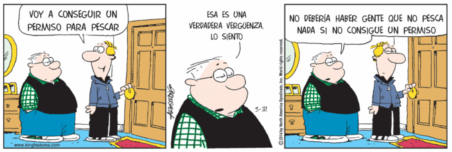 Conversation OCR: VOY A CONSEGUIR UN PERMISO PARA PESCAR ESA ES UNA NO DEBERÍA HABER GENTE QUE NO PESCA VERDADERA VERGÜENZA. LO SIENTO NADA SI NO CONSIGUE UN PERMISO 3-3! * www.kingfeatures.com VOY A CONSEGUIR UN PERMISO PARA PESCAR ESA ES UNA NO DEBERÍA HABER GENTE QUE NO PESCA VERDADERA VERGÜENZA. LO SIENTO NADA SI NO CONSIGUE UN PERMISO 3-3! * www.kingfeatures.com