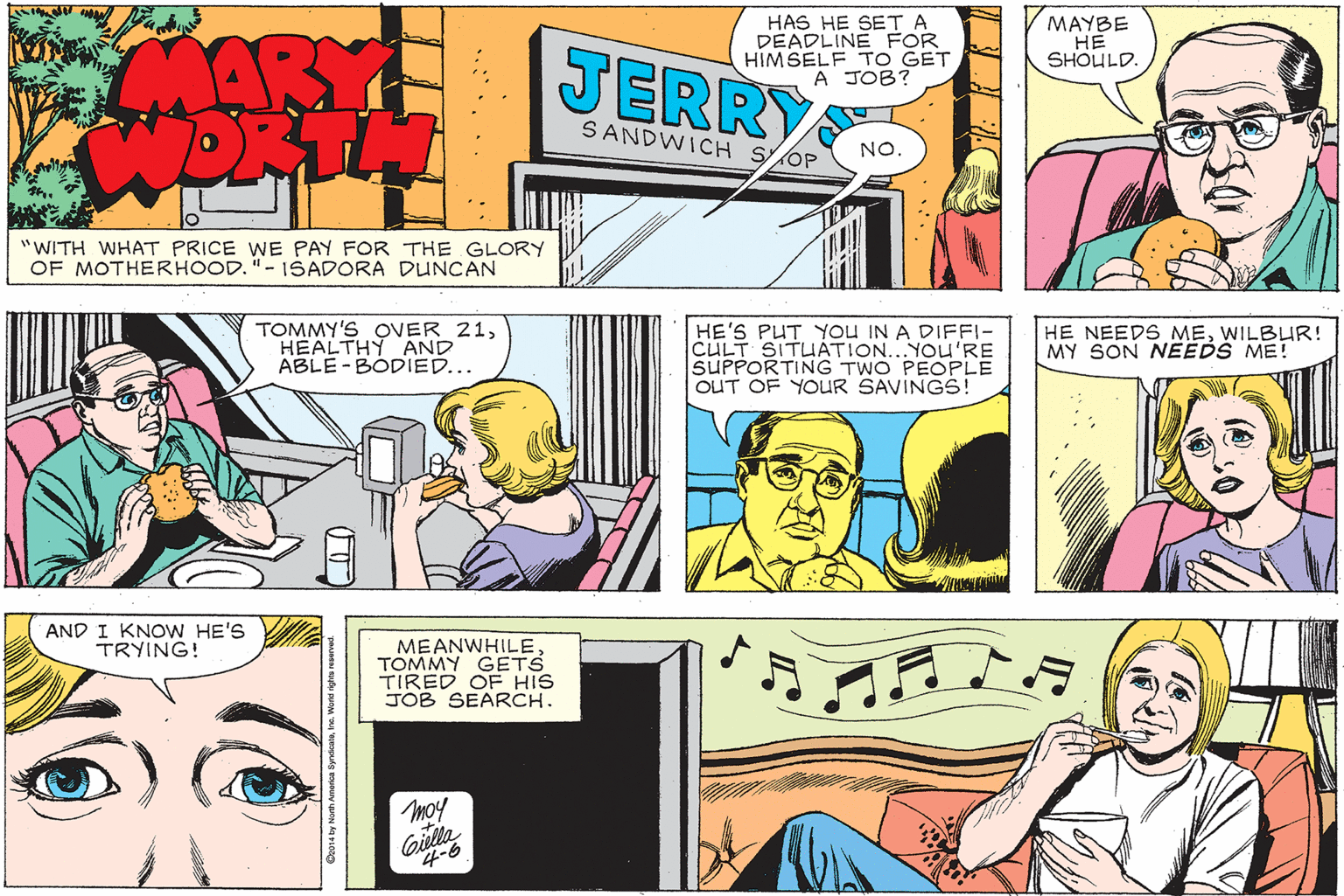 Line OCR: MAYBE MARY JERRY HAS HE SET A DEADLINE FOR HIMSELF TO GET A JOB? SHOULD. SANDWICH SOP NO. "WITH WHAT PRICE WE PAY FOR THE GLORY OF MOTHERHOOD."- 1SADORA DUNCAN TOMMY'S OVER 21HEALTHY AND ABLE -BÓDIED... HE'S PUT YOU IN A DIFFI- CULT SITUATION...YOU'RE SUPPORTING TWO PEOPLE OUT OF YOUR SAVINGS! HE NEEDS MEWILBUR! MY SON NEEDS ME! AND I KNOW HE'S TRYING! MEANWHILETOMMY GETS TIRED OF HIS JOB SEARCH. moy 4-6 MAYBE MARY JERRY HAS HE SET A DEADLINE FOR HIMSELF TO GET A JOB? SHOULD. SANDWICH SOP NO. "WITH WHAT PRICE WE PAY FOR THE GLORY OF MOTHERHOOD."- 1SADORA DUNCAN TOMMY'S OVER 21HEALTHY AND ABLE -BÓDIED... HE'S PUT YOU IN A DIFFI- CULT SITUATION...YOU'RE SUPPORTING TWO PEOPLE OUT OF YOUR SAVINGS! HE NEEDS MEWILBUR! MY SON NEEDS ME! AND I KNOW HE'S TRYING! MEANWHILETOMMY GETS TIRED OF HIS JOB SEARCH. moy 4-6