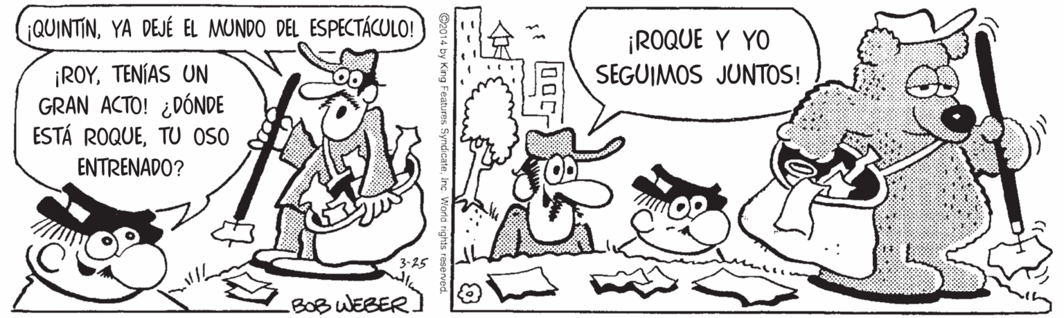 Mammal OCR: QUINTINYA DEJÉ EL MUNDO DEL ESPECTÁCULO! ¡ROQUE Y YO SEGUIMOS JUNTOS! ¡ROYTENÍAS UN GRAN ACTO! ¿DÓNDE ESTÁ ROQUETU OSO ENTRENADO? 3-25 BOB WEBER. QUINTINYA DEJÉ EL MUNDO DEL ESPECTÁCULO! ¡ROQUE Y YO SEGUIMOS JUNTOS! ¡ROYTENÍAS UN GRAN ACTO! ¿DÓNDE ESTÁ ROQUETU OSO ENTRENADO? 3-25 BOB WEBER.