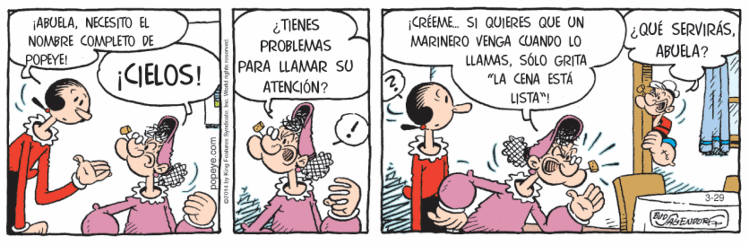 Comic book OCR: CRÉEME. SI QUIERES QUE UN ¡ABUELANECESITO EL NOMBRE COMPLETO DE POPEYE! ¿ TIENES l¿QUÉ SERVIRÁSABUELA? MARINERO VENGA CUANDO LO LLAMASSÓLO GRITA "LA CENA ESTÁ PROBLEMAS ¡CIELOS! PARA LLAMAR SU ATENCIÓN? LISTA"! 3-29 (ENPORE CRÉEME. SI QUIERES QUE UN ¡ABUELANECESITO EL NOMBRE COMPLETO DE POPEYE! ¿ TIENES l¿QUÉ SERVIRÁSABUELA? MARINERO VENGA CUANDO LO LLAMASSÓLO GRITA "LA CENA ESTÁ PROBLEMAS ¡CIELOS! PARA LLAMAR SU ATENCIÓN? LISTA"! 3-29 (ENPORE