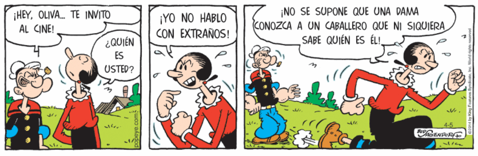 Gesture OCR: ¡NO SE SUPONE QUE UNA DAMA CONOZCA A UN CABALLERO QUE NI SIQUIERA SABE QUIÉN ES ÉL! ¡HEYOLIVA. TE INVITO ¡YO NO HABLO CON EXTRAÑOS! AL CINE! ¿QUIÉN ES USTED? ¡NO SE SUPONE QUE UNA DAMA CONOZCA A UN CABALLERO QUE NI SIQUIERA SABE QUIÉN ES ÉL! ¡HEYOLIVA. TE INVITO ¡YO NO HABLO CON EXTRAÑOS! AL CINE! ¿QUIÉN ES USTED?