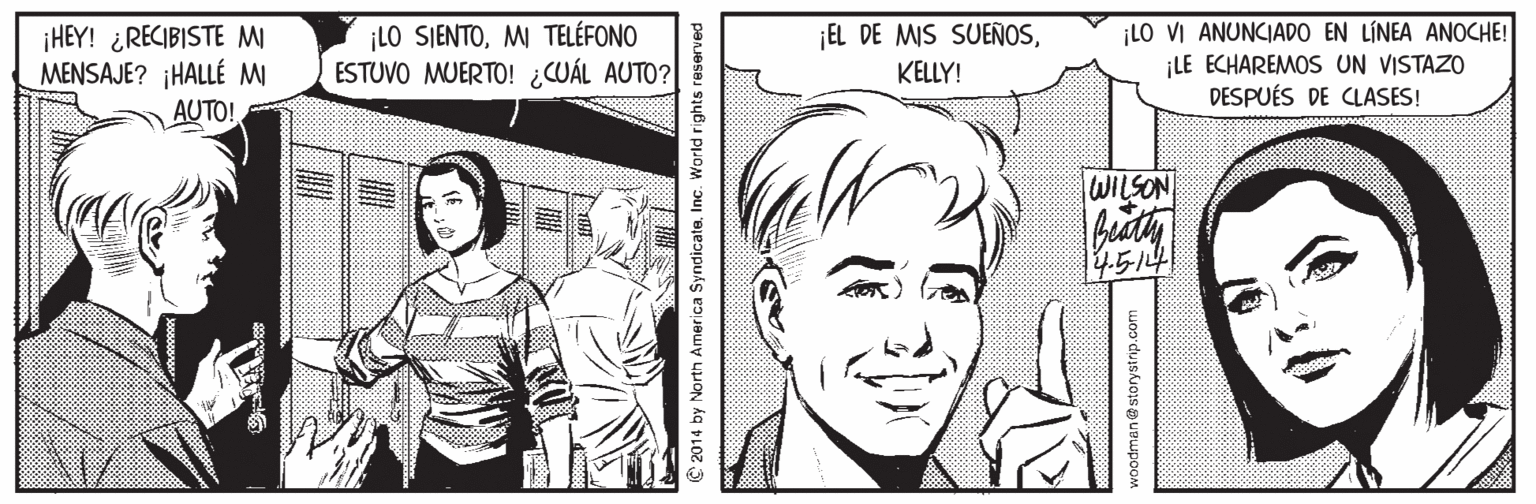 Mammal Faces (1) OCR: ¡LO SIENTOMI TELÉFONO ESTUVO MUERTO! ¿CUÁL AUTO? ¡LO VI ANUNCIADO EN LÍNEA ANOCHE! ¡LE ECHAREMOS UN VISTAZO DESPUÉS DE CLASES! ¡EL DE MIS SUEÑOS¡HEY! ¿RECIBISTE M MENSAJE? ¡HALLÉ MI AUTO! KELLY! WILSON 4.514 C 2014 by North America SyndicateInc. World rights reserved woo duiskJoisa UBuspooM ¡LO SIENTOMI TELÉFONO ESTUVO MUERTO! ¿CUÁL AUTO? ¡LO VI ANUNCIADO EN LÍNEA ANOCHE! ¡LE ECHAREMOS UN VISTAZO DESPUÉS DE CLASES! ¡EL DE MIS SUEÑOS¡HEY! ¿RECIBISTE M MENSAJE? ¡HALLÉ MI AUTO! KELLY! WILSON 4.514 C 2014 by North America SyndicateInc. World rights reserved woo duiskJoisa UBuspooM