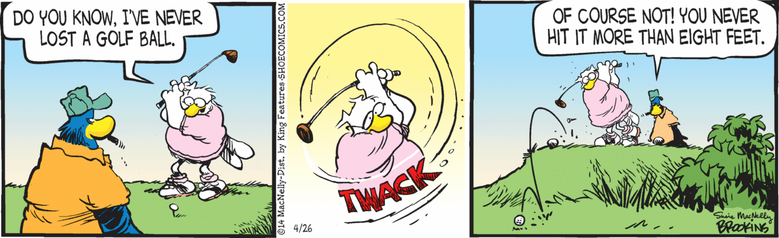 Slope OCR: DO YOU KNOWI'VE NEVER LOST A GOLF BALL. OF COURSE NOT! YOU NEVER HIT IT MORE THAN EIGHT FEET. TWACK 4/26 Snaie Maskely BrackiNS DO YOU KNOWI'VE NEVER LOST A GOLF BALL. OF COURSE NOT! YOU NEVER HIT IT MORE THAN EIGHT FEET. TWACK 4/26 Snaie Maskely BrackiNS