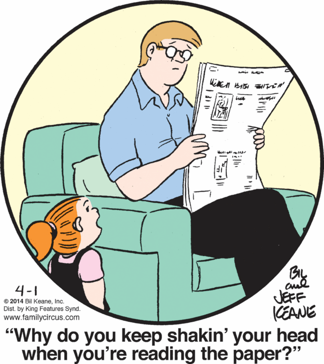Font OCR: En ? By cul JEFF CEANE 4-1 © 2014 Bil KeaneInc. Dist. by King Features Synd. www.familycircus.com "Why do you keep shakin' your head when you're reading the paper?" En ? By cul JEFF CEANE 4-1 © 2014 Bil KeaneInc. Dist. by King Features Synd. www.familycircus.com "Why do you keep shakin' your head when you're reading the paper?"