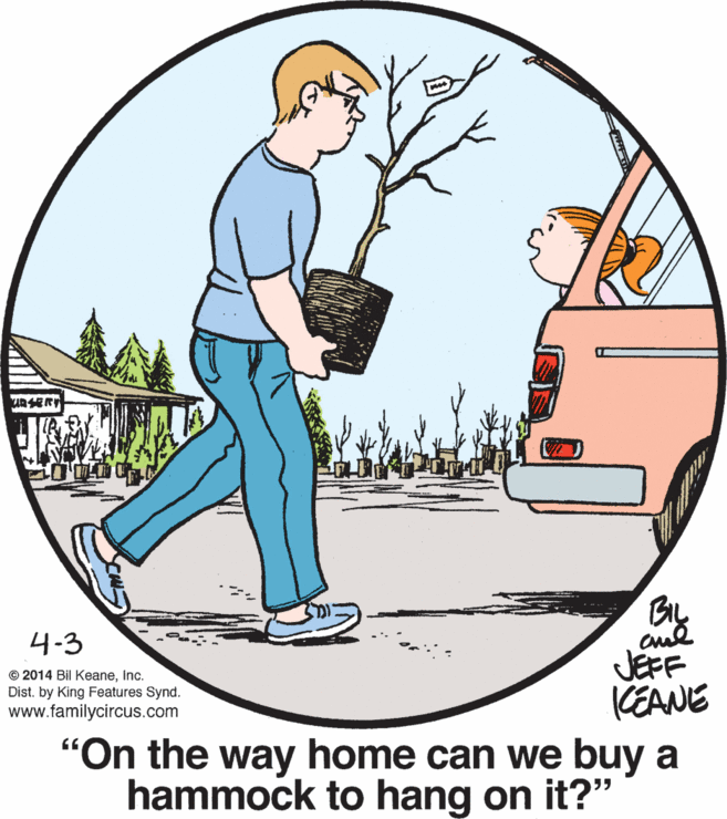 Plant OCR: URSERY 4-3 JEFF KEANE "On the way home can we buy a hammock to hang on it?" © 2014 Bil KeaneInc. Dist. by King Features Synd. www.familycircus.com URSERY 4-3 JEFF KEANE "On the way home can we buy a hammock to hang on it?" © 2014 Bil KeaneInc. Dist. by King Features Synd. www.familycircus.com