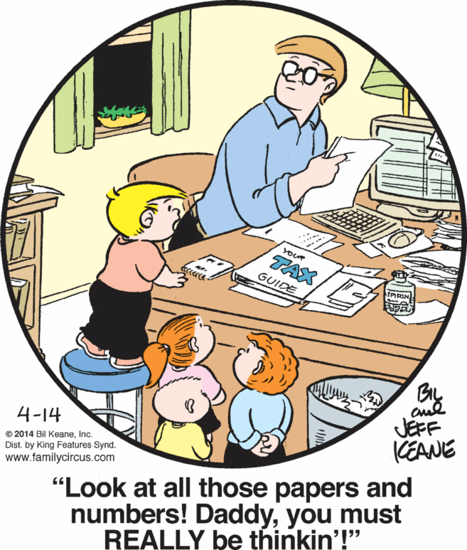 Service OCR: YoUR TAX GUIDE SPIRIN BIL JEFF KEANE 4-14 © 2014 Bil KeaneInc. Dist. by King Features Synd. "Look at all those papers and numbers! Daddyyou must REALLY be thinkin'!" www.familycircus.com YoUR TAX GUIDE SPIRIN BIL JEFF KEANE 4-14 © 2014 Bil KeaneInc. Dist. by King Features Synd. "Look at all those papers and numbers! Daddyyou must REALLY be thinkin'!" www.familycircus.com