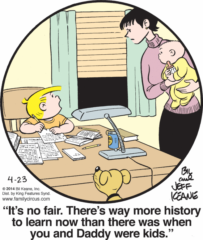 Circle OCR: * ? ? ? 4-23 JEFF KEANE "It's no fair. There's way more history to learn now than there was when you and Daddy were kids." © 2014 Bil KeaneInc. Dist. by King Features Synd. www.familycircus.com * ? ? ? 4-23 JEFF KEANE "It's no fair. There's way more history to learn now than there was when you and Daddy were kids." © 2014 Bil KeaneInc. Dist. by King Features Synd. www.familycircus.com