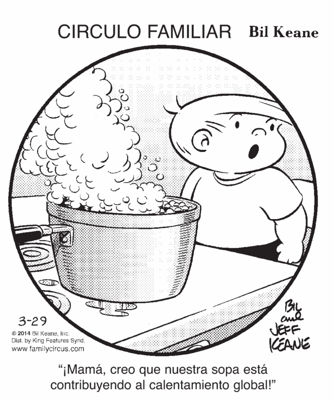 Line art OCR: CIRCULO FAMILIAR Bil Keane By JEFF KEANE 3-29 © 2014 Bil KeaneInc. Dist. by King Features Synd. www.familycircus.com "¡Mamácreo que nuestra sopa está contribuyendo al calentamiento global!" CIRCULO FAMILIAR Bil Keane By JEFF KEANE 3-29 © 2014 Bil KeaneInc. Dist. by King Features Synd. www.familycircus.com "¡Mamácreo que nuestra sopa está contribuyendo al calentamiento global!"