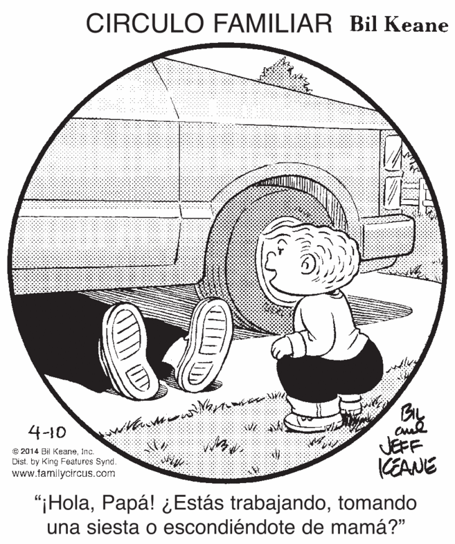 Line art OCR: CIRCULO FAMILIAR Bil Keane BL 4-10 © 2014 Bil KeaneInc. Dist by King Features Synd. www.tamilycircus.com JEFF KEANE "¡Holatomando una siesta o escondiéndote de mamá?" CIRCULO FAMILIAR Bil Keane BL 4-10 © 2014 Bil KeaneInc. Dist by King Features Synd. www.tamilycircus.com JEFF KEANE "¡HolaPapá! ¿Estás trabajandotomando una siesta o escondiéndote de mamá?"