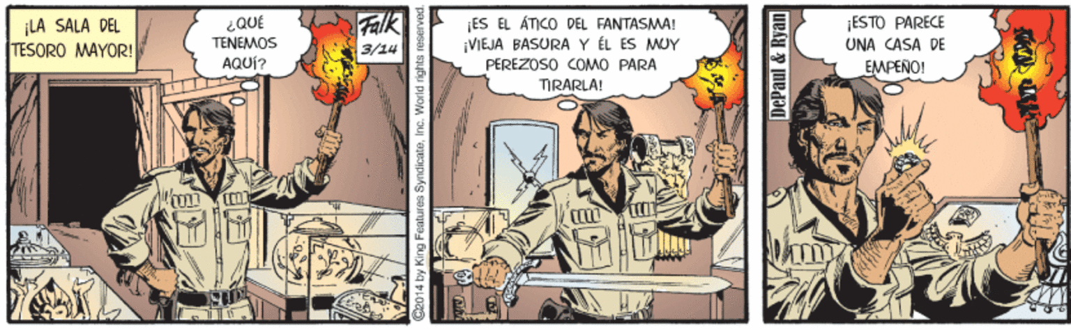 Fiction OCR: Falk ES EL ÁTICO DEL FANTASMA! ¡VIEJA BASURAY ÉL ES MUY PEREZOSO COMO PARA TIRARLA! ESTO PARECE LA SALA DEL TESORO MAYOR! ¿QUE TENEMOS 3/14 UNA CASA DE AQUÍ? EMPEÑO! 014 by King Features SyndicateInG. W DePaul & Ryan Falk ES EL ÁTICO DEL FANTASMA! ¡VIEJA BASURAY ÉL ES MUY PEREZOSO COMO PARA TIRARLA! ESTO PARECE LA SALA DEL TESORO MAYOR! ¿QUE TENEMOS 3/14 UNA CASA DE AQUÍ? EMPEÑO! 014 by King Features SyndicateInG. W DePaul & Ryan