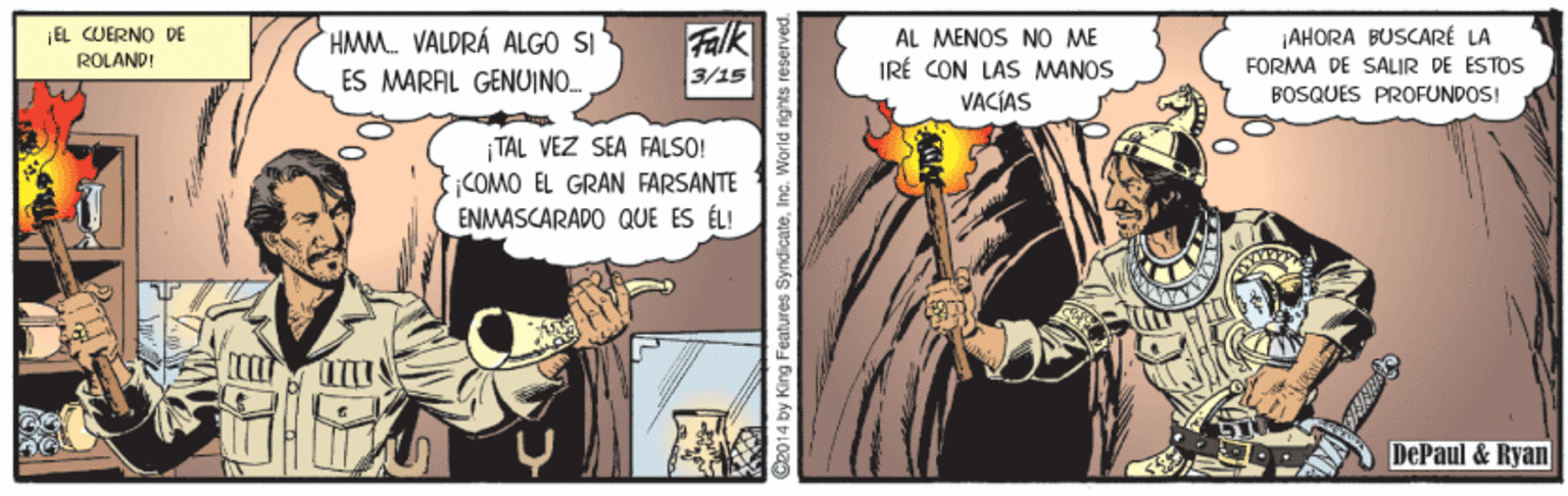 Comics OCR: Falk 3/15 EL CUERNO DE HMM. VALDRÁ ALGO S ES MARAL GENUINO AL MENOS NO ME IRÉ CON LAS MWANOS VACÍAS AHORA BUSCARÉ LA ROLANDI FORMA DE SALIR PE ESTOS BOSQUES PROFUNDOSI TAL VEZ SEA FÁLSO! COMO EL GRAN FARSANTE ENMASCARADO QUE ES ÉL! DePaul & Ryan 2014 by King Features Syndicate Falk 3/15 EL CUERNO DE HMM. VALDRÁ ALGO S ES MARAL GENUINO AL MENOS NO ME IRÉ CON LAS MWANOS VACÍAS AHORA BUSCARÉ LA ROLANDI FORMA DE SALIR PE ESTOS BOSQUES PROFUNDOSI TAL VEZ SEA FÁLSO! COMO EL GRAN FARSANTE ENMASCARADO QUE ES ÉL! DePaul & Ryan 2014 by King Features Syndicate